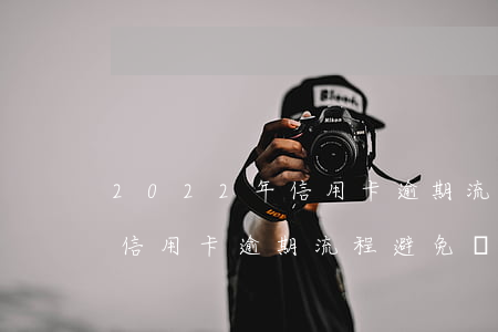 2022年信用卡逾期流程，詳解2022年信用卡逾期流程：避免違約，保護(hù)個人信用記錄