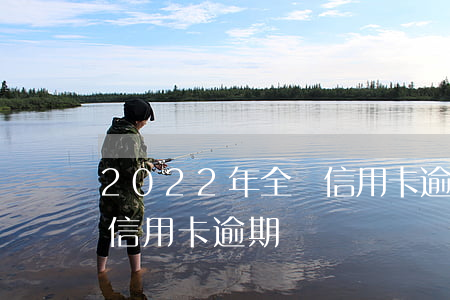 2022年全國信用卡逾期(2022年全國信用卡逾期)