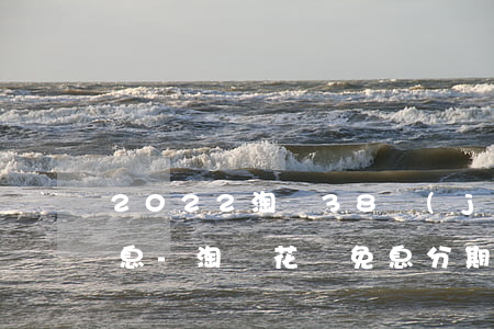 2022淘寶38節(jié)花唄分期免息-淘寶花唄免息分期付款規(guī)則