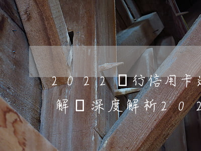 2022銀行信用卡逾期新規(guī)則解讀，深度解析：2022年銀行信用卡逾期新規(guī)則，你必須了解的幾點(diǎn)
