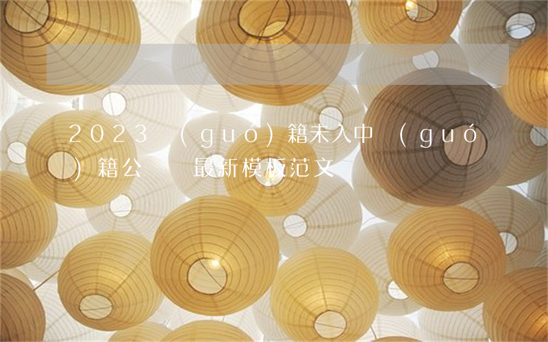 2023國(guó)籍未入中國(guó)籍公證書最新模板范文