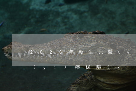 2023年新生兒醫(yī)保怎么辦理（醫(yī)療保險(xiǎn)繳費(fèi)比例是多少）