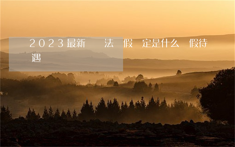 2023最新勞動法產假規定是什么（產假待遇）