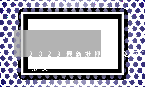 2023最新抵押合同免費(fèi)模板范文