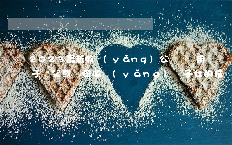 2023最新收養(yǎng)公證書適用于繼父或繼母收養(yǎng)繼子女的情況模板范文