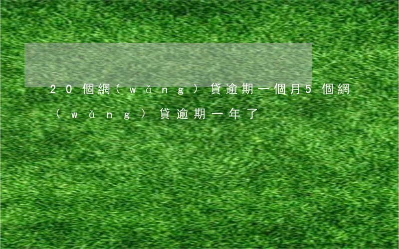 20個網(wǎng)貸逾期一個月(5個網(wǎng)貸逾期一年了)