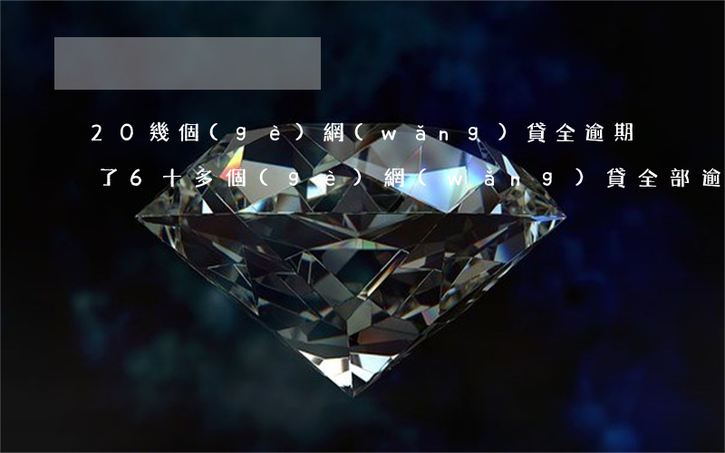 20幾個(gè)網(wǎng)貸全逾期了6(十多個(gè)網(wǎng)貸全部逾期)