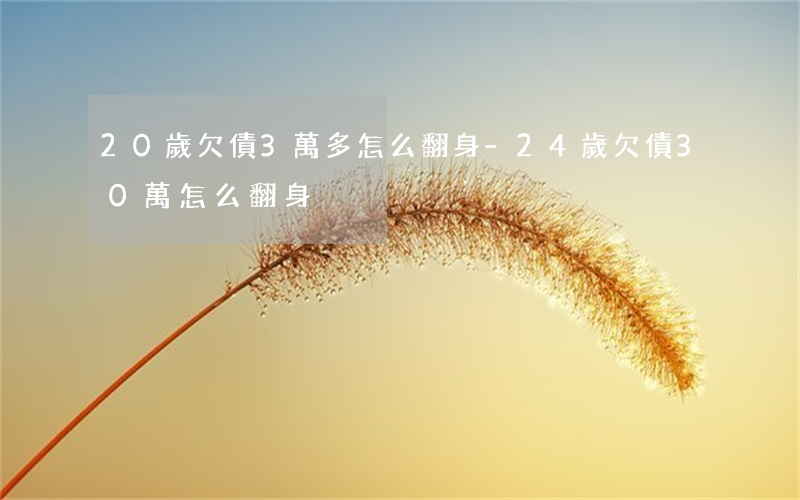 20歲欠債3萬多怎么翻身-24歲欠債30萬怎么翻身