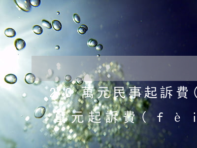 20萬元民事起訴費(fèi)多少錢(20萬元起訴費(fèi)是多少)