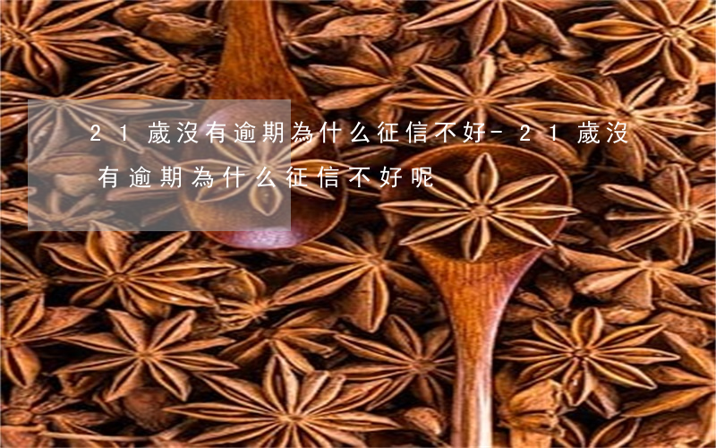 21歲沒有逾期為什么征信不好-21歲沒有逾期為什么征信不好呢