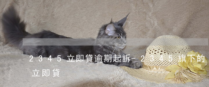2345立即貸逾期起訴-2345旗下的立即貸