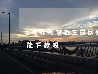 2345贷款王可以欠多久(2345贷款王能下款吗)