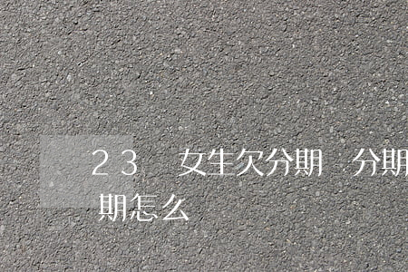 23歲女生欠分期樂(分期樂不小心分了24期怎么辦)
