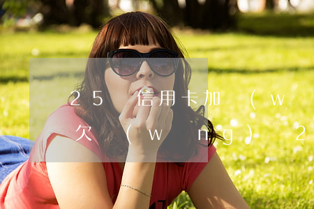 25歲信用卡加網(wǎng)貸欠20萬(欠網(wǎng)貸25萬信用卡25萬還不上)