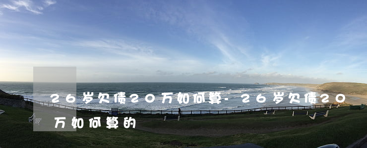 26岁欠债20万如何算-26岁欠债20万如何算的
