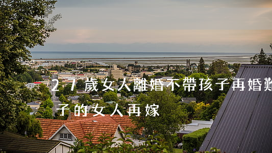 27歲女人離婚不帶孩子再婚難嗎(離婚帶孩子的女人再嫁)
