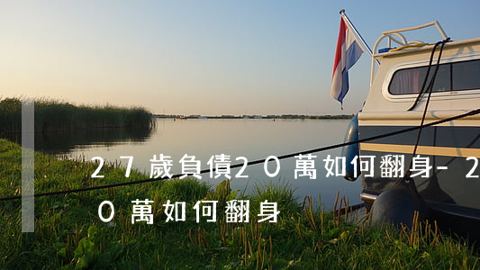 27歲負債20萬 如何翻身-27歲負債20萬,如何翻身