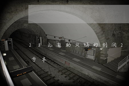 28元自助火锅的利润(20元自助火锅居然亏本)