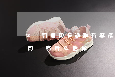 2個月信用卡逾期有事情嗎(信用卡逾期兩個月會有什么后果)