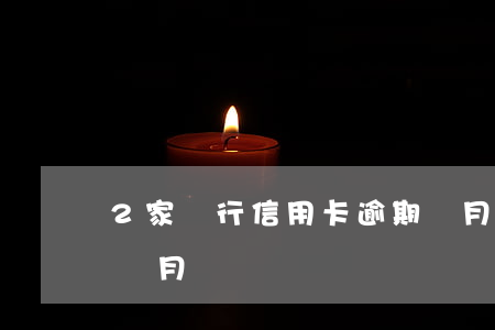 2家銀行信用卡逾期過月(信用卡逾期超過三個月)