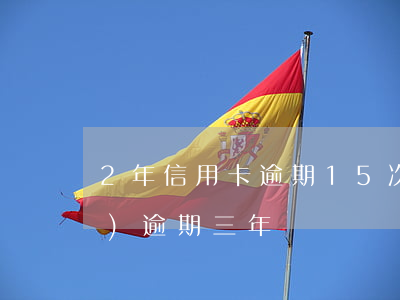 2年信用卡逾期15次(信用卡2萬(wàn)逾期三年)