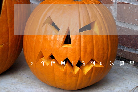 2年信用卡逾期6次算黑戶嗎