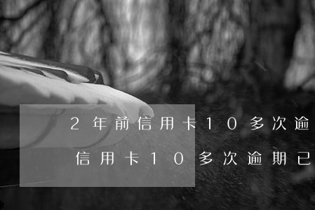 2年前信用卡10多次逾期已還清-2年前信用卡10多次逾期已還清怎么辦