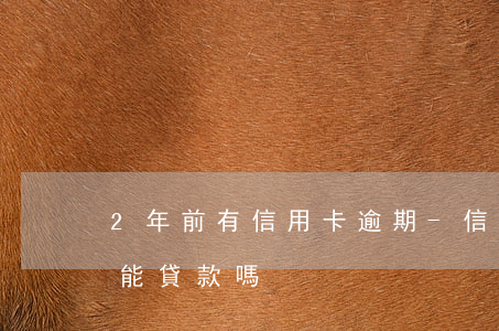 2年前有信用卡逾期-信用卡2年前有逾期能貸款嗎