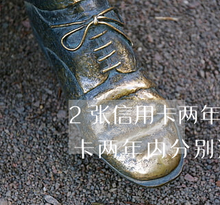 2张信用卡两年内分别逾期2次-2张信用卡两年内分别逾期2次怎么办