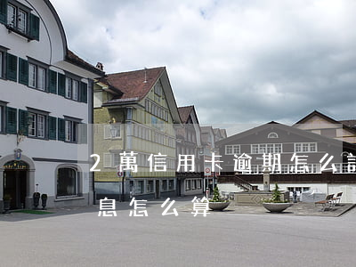 2萬信用卡逾期怎么計息(信用卡逾期兩天利息怎么算)