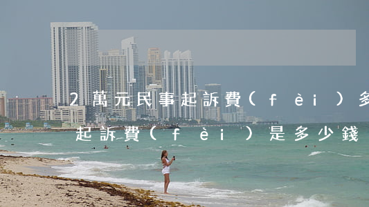 2萬元民事起訴費(fèi)多少錢(2萬元起訴費(fèi)是多少錢)