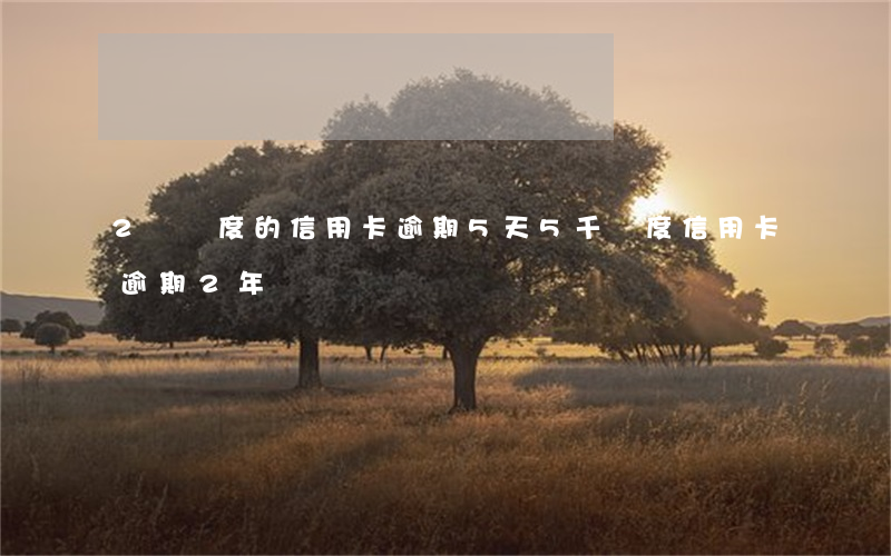 2萬額度的信用卡逾期5天(5千額度信用卡逾期2年)