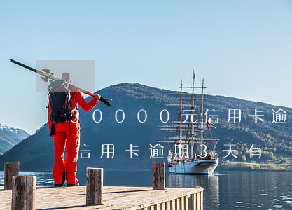 30000元信用卡逾期滯納金一天怎么算（信用卡逾期3天有滯納金）
