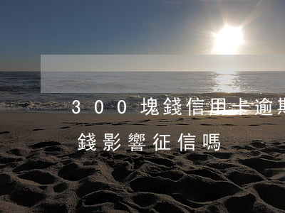 300塊錢信用卡逾期-欠信用卡300塊錢,影響征信嗎