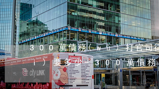 300萬債務(wù)打官司律師費(fèi)要多少-300萬債務(wù)打官司律師費(fèi)要多少錢