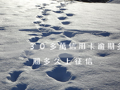 30多萬信用卡逾期多久(30多萬信用卡逾期多久上征信)