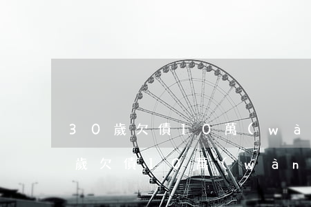30歲欠債10萬(wàn)怎么辦-30歲欠債10萬(wàn)怎么辦呢