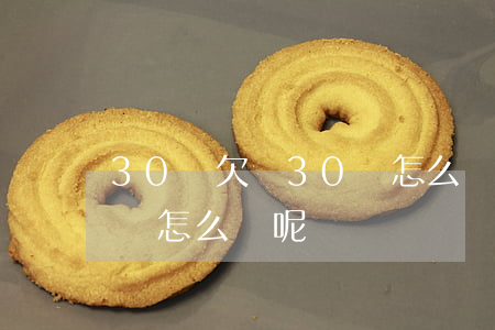 30歲欠債30萬怎么辦-30歲欠債30萬怎么辦呢