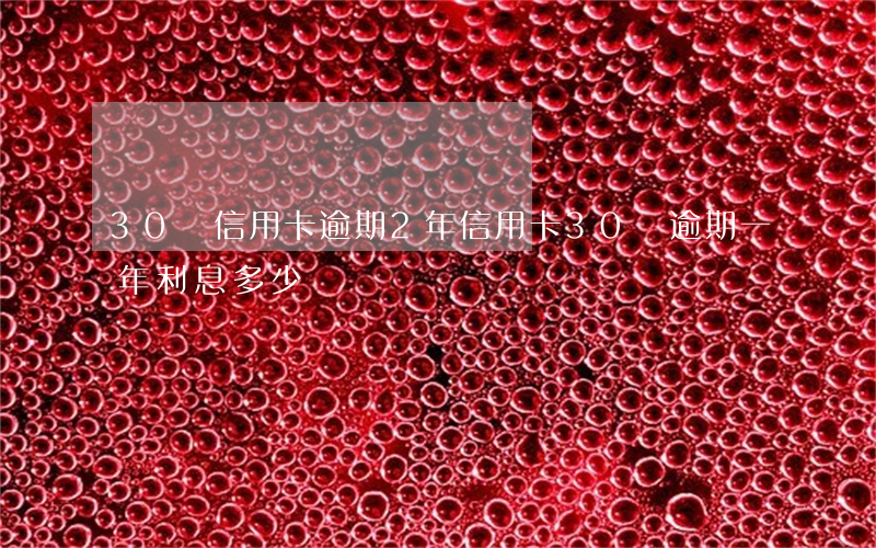 30萬信用卡逾期2年(信用卡30萬逾期一年利息多少)