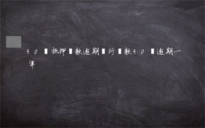 30萬抵押貸款逾期(銀行貸款30萬逾期一年) 30萬抵押貸款逾期(銀行貸款30萬逾期一年)