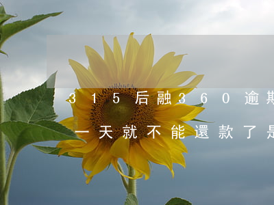 315后融360逾期要還嗎(融360逾期一天就不能還款了是什么意思)