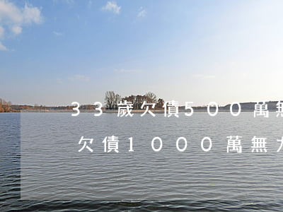 33歲欠債500萬無力償還怎辦-33歲欠債1000萬無力償還怎辦