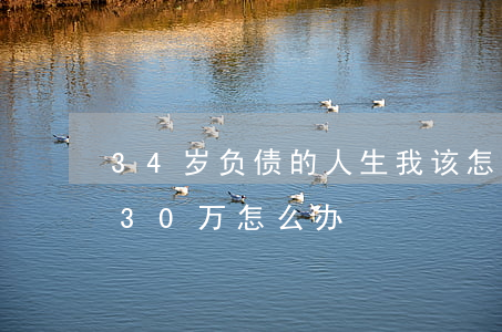34岁负债的人生我该怎么办-34岁负债30万怎么办