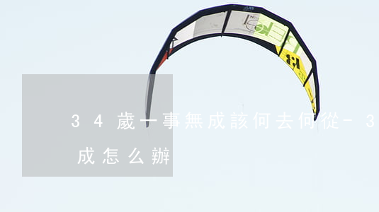 34歲一事無成該何去何從-34歲一事無成怎么辦