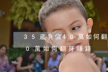 35歲負債40萬如何翻身-35歲負債40萬如何翻身賺錢