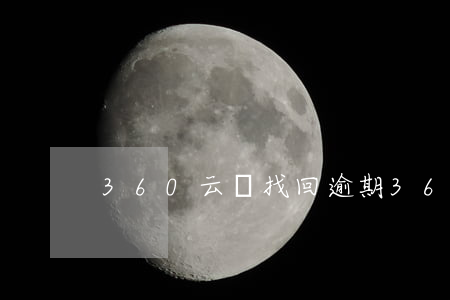 360云盤找回逾期(360云盤怎么找回)