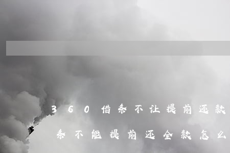 360借条不让提前还款怎么办-360借条不能提前还全款怎么办