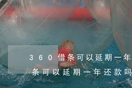 360借条可以延期一年还款吗-360借条可以延期一年还款吗