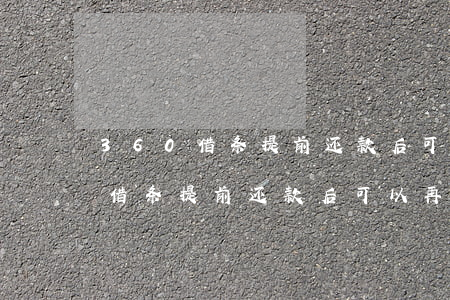 360借条提前还款后可以再借吗-360借条提前还款后可以再借吗安全吗