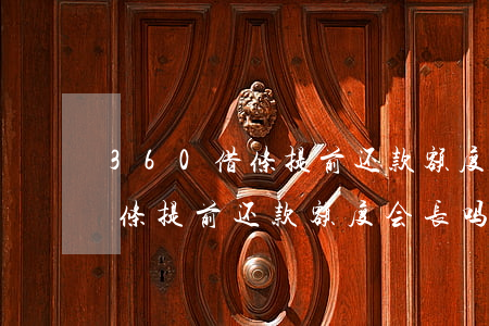 360借条提前还款额度会长吗-360借条提前还款额度会长吗是真的吗